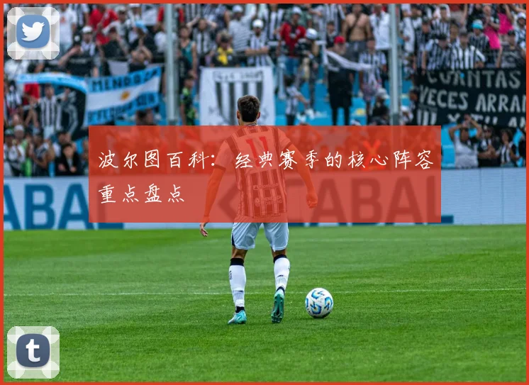 波尔图百科:经典赛季的核心阵容重点盘点