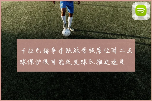 卡拉巴赫争夺欧冠晋级席位时二点球保护很可能改变球队推进速度