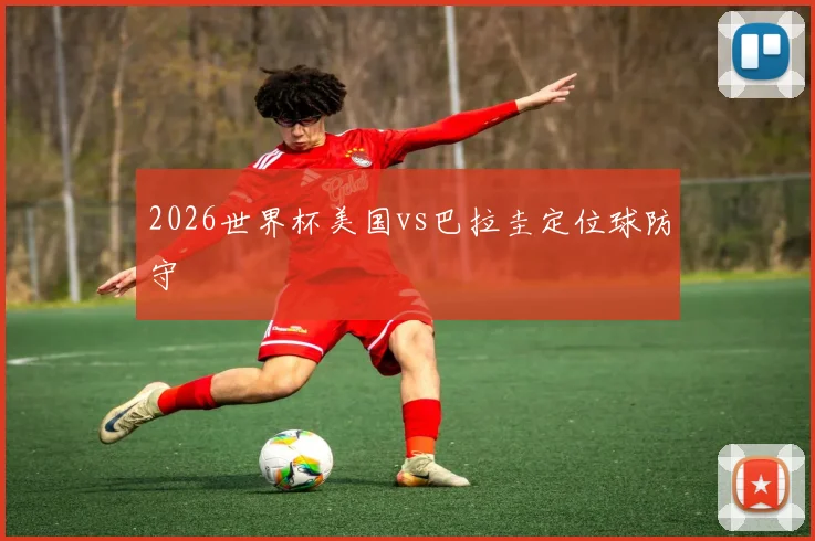 2026世界杯美国vs巴拉圭定位球防守