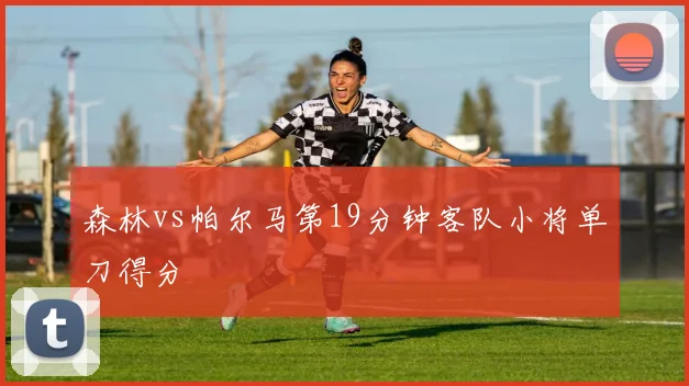 森林vs帕尔马第19分钟客队小将单刀得分