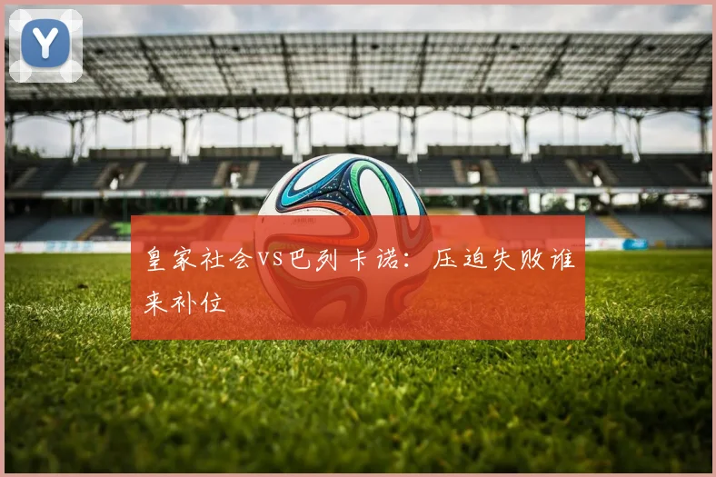 皇家社会vs巴列卡诺：压迫失败谁来补位