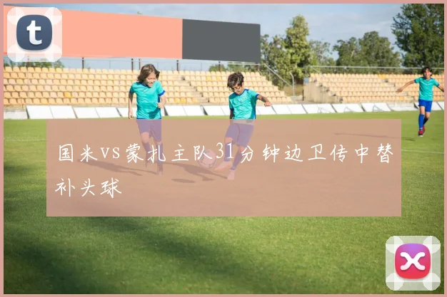 国米vs蒙扎主队31分钟边卫传中替补头球