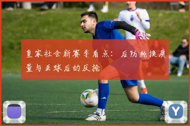 皇家社会新赛季看点：后防轮换质量与丢球后的反抢
