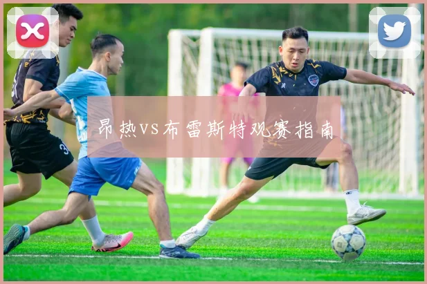 昂热vs布雷斯特观赛指南