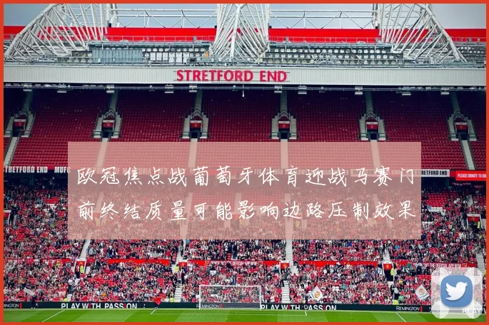 欧冠焦点战葡萄牙体育迎战马赛门前终结质量可能影响边路压制效果