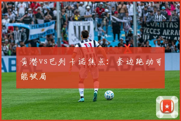 黄潜vs巴列卡诺焦点:套边跑动可能破局