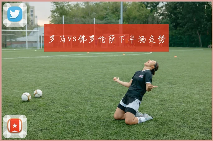 罗马vs佛罗伦萨下半场走势