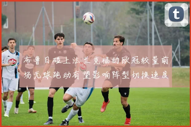 布鲁日碰上法兰克福的欧冠较量前场无球跑动有望影响阵型切换速度