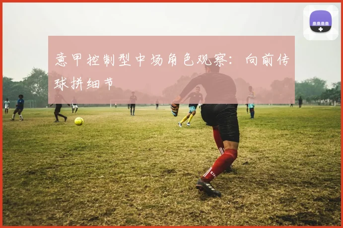 意甲控制型中场角色观察：向前传球拼细节