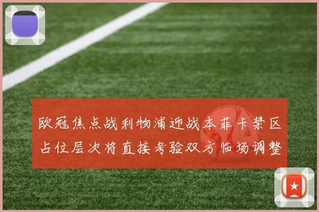 欧冠焦点战利物浦迎战本菲卡禁区占位层次将直接考验双方临场调整